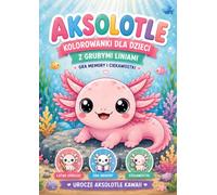 Aksolotle - Kolorowanki dla Dzieci z Grubymi Liniami + Gra Memory i Ciekawostki: Łatwe i relaksujące obrazki do kolorowania, urocze aksolotle kawaii, ciekawostki edukacyjne oraz gra memory do wycięcia