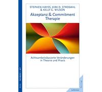 Akzeptanz- & Commitment-Therapie: Achtsamkeitsbasierte Veränderungen in Theorie und Praxis