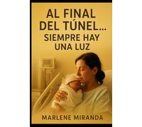 AL FINAL DEL TÚNEL… SIEMPRE HAY UNA LUZ: Una historia real de fe, amor y renacimiento