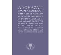 Al-Ghazali on Proper Conduct when Listening to Music and the Experience of Ecstasy : Book XVIII of the Revival of the Religious Sciences