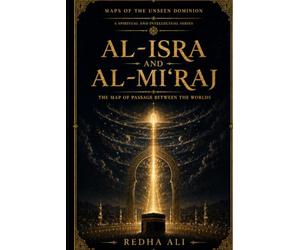 Al-Isrâ’ and the Mi‘râj: The Map of Crossing Between the Worlds (Maps of the Unseen Dominion)