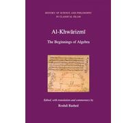 Al Khwarizmi: The Beginnings of Algebra (History of Science and Philosophy in Classical Islam)