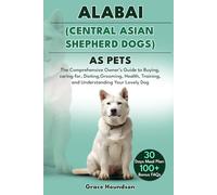 ALABAI (CENTRAL ASIAN SHEPHERD DOGS) AS PETS: The Comprehensive Owner’s Guide to Buying, caring for, Dieting, Grooming, Health, Training, and Understanding Your Lovely Dog