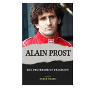ALAIN PROST: THE PROFESSOR OF PRECISION: THE MIND, METHOD, AND MASTERY OF A FORMULA 1 LEGEND