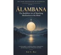 ĀLAMBANA: The Buddhist Art of Matching Meditation to the Mind: A concise guide to meditation objects, temperament, and choosing practice with greater precision. (THE INNER ARCHITECTURE OF BUDDHISM)