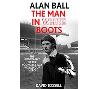 Alan Ball: The Man in White Boots : The biography of the youngest 1966 World Cup Hero