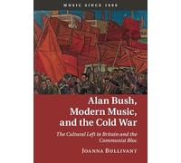 Alan Bush, Modern Music, and the Cold War: The Cultural Left in Britain and the Communist Bloc (Music since 1900)