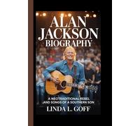 Alan Jackson Biography.: A Neotraditional Rebel And Songs Of A Southern Son.