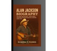 ALAN JACKSON BIOGRAPHY: The Music and the Man- Faith, Family, Tradition, and the Making of a Country Music Icon