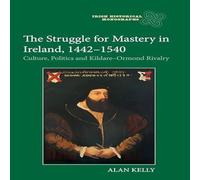Alan Kelly The Struggle for Mastery in Ireland, 1442-1540: Culture, Politics Alan Kelly Multicolor