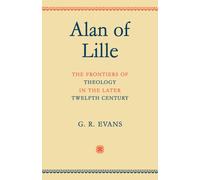Alan of Lille : The Frontiers of Theology in the Later Twelfth Century