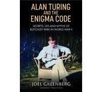 Alan Turing and the Enigma Code : Secrets, Lies and Myths of Bletchley Park in World War II