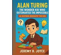 Alan Turing: The Wonder Kid Who Outsmarted the Impossible: An Inspiring Biography For Kids