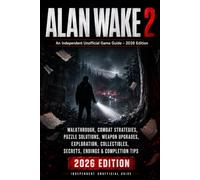 Alan Wake 2: An Independent Unofficial Game Guide - 2026 Edition Walkthrough, Combat Strategies, Puzzle Solutions, Weapon Upgrades, Exploration, Collectibles, Secrets, Endings & Completion Tips