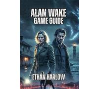 Alan Wake Game Guide: From Surviving Your First Encounter to Conquering Nightmare Difficulty, and Achieving True Expertise in Bright Falls: 1 (Between Light and Shadow: An Alan Wake Odyssey)