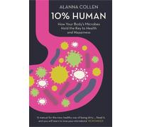10% Human: How Your Body’s Microbes Hold the Key to Health and Happiness