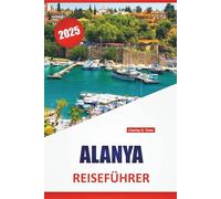 ALANYA REISEFÜHRER 2025: Strände, lokale Küche, historische Stätten, kulturelle Erlebnisse, Top-Attraktionen und praktische Tipps zur Erkundung der türkischen Küste
