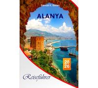Alanya Reiseführer 2026: Erkunden Sie die Sehenswürdigkeiten, Strände, versteckten Schätze, historischen Sehenswürdigkeiten, die lokale Kultur, ... unvergessliche Urlaubsabenteuer der Türkei