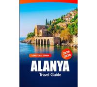 Alanya Travel Guide 2025-2026: Explore the Beaches, Hidden Gems, Historic Sites, Local Culture and Attractions in Turkey