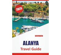 ALANYA TRAVEL GUIDE 2025: Beaches, Local Cuisine, Historic Sites, Cultural Experiences, Top Attractions, and Practical Tips for Exploring the Turkish Coastline