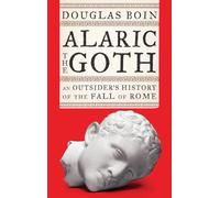 Alaric the Goth: An Outsider's History of the Fall of Rome