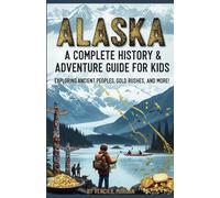 Alaska: A Complete History & Adventure Guide for Kids: "Exploring Ancient Peoples, Gold Rushes, and More!" (Helping Children Learn Ancient History)