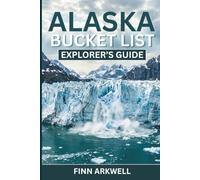 Alaska Bucket List Explorer's Guide: 100 Must-See Natural Wonders, Scenic Road Trips, Cruise Port Tips, Wildlife Spots, and 7-Day & 14-Day Itineraries