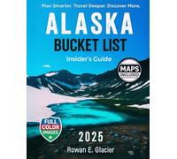 Alaska Bucket List Insider’s Guide: Alaska in Full Color: Road Trips, Cruise Stops & Expert Planning Tips [INCLUDES: Maps, Thematic Itineraries, and Seasonal Highlights]