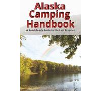 Alaska Camping Handbook: A Road-Ready Guide to the Frontier: Alaska Camping Handbook lists include Meals, Tools & Tips for Exploring the Last Frontier by Road or Trail