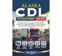 ALASKA CDL EXAM PREP 2026-2027: Comprehensive Training Manual Featuring 500+ Practice Tests, Realistic Simulations, Vehicle Inspection Concepts, and Proven Strategies for Consistent Success