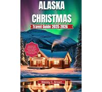 ALASKA CHRISTMAS TRAVEL GUIDE 2025-2026: “Experience the Northern Lights, Santa’s Hometown, Festive Winter Adventures & Hidden Arctic Gems”