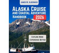 ALASKA CRUISE AND COASTAL ADVENTURE HANDBOOK 2026: Planning Your Voyage, Exploring Glaciers and Wildlife, Discovering Coastal Communities, and Navigating Alaska's Cruise Routes