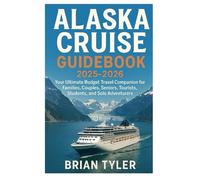 ALASKA CRUISE GUIDEBOOK 2025-2026: Your Ultimate Budget Travel Companion for Families, Couples, Seniors, Tourists, Students, and Solo Adventurers (ULTIMATE BUDGET-FRIENDLY GUIDEBOOK)