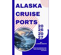 Alaska Cruise Ports 2026-2027: Independent Shore Excursions Guide to Juneau, Skagway, Ketchikan & Denali (Budget & Time-Saving Itineraries) (Larris Smith’s Cruise & Travel Companion Series)