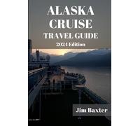 ALASKA CRUISE TRAVEL GUIDE 2024 Edition: A Journey of Discovery to Unveiling the Hidden Gems and Epic Adventures Along the Last Frontier's Coast (Jim Baxter Tours & Travel)