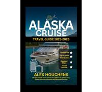 Alaska Cruise Travel Guide 2025-2026: A Budget-Friendly Advice to Stress-Free Adventures, Hidden Gems, Custom Itineraries, Attractions and Memorable Moments (Travel Guides)