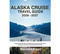 ALASKA CRUISE TRAVEL GUIDE 2026 - 2027: Explore Glacier Views, Wildlife Encounters, Scenic Ports, Shore Excursions, and Essential Travel Tips