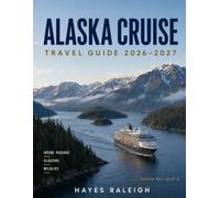 ALASKA CRUISE TRAVEL GUIDE 2026-2027: Full-Color Edition: Inside Passage, Glacier Bay, Port Excursions, Wildlife, Cruise Planning, Packing, Costs & Land Extensions