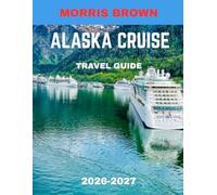 Alaska Cruise TRAVEL GUIDE 2026-2027 (FULL COLOR GUIDE): Explore Unique Coastal Attractions, Scenic Cruises, and Local Culture in The Last Frontier