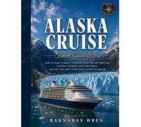 Alaska Cruise Travel Guide 2026: How to Plan a Smart Itinerary, Pack for Any Weather, Choose the Right Ship and Ports, and Get the Most from Every Shore Excursion