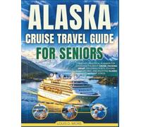 ALASKA CRUISE TRAVEL GUIDE FOR SENIORS: The Easy, Practical Planner for Choosing the Right Cruise, Packing Smart, Exploring Ports, Staying Comfortable, and Enjoying Alaska Without stress