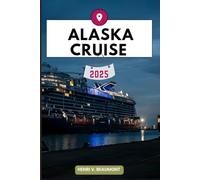 ALASKA CRUISE TRAVEL GUIDE: Navigating Your Destination Like a Local with Travel tips, Accommodation Options, Dining & Top Attraction and More. (Adventurous Travelling & Tour)