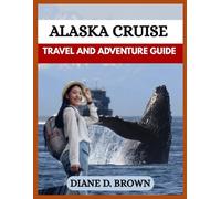 ALASKA CRUISE TRAVEL GUIDE: Your Essential Companion to Cruising Alaska’s Majestic Coastline (The essential guide for timeless journeys and lasting stories)