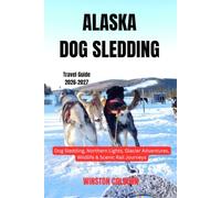 Alaska Dog Sledding Travel Guide 2026-2027: Dog Sledding, Northern Lights, Glacier Adventures, Wildlife & Scenic Rail Journeys