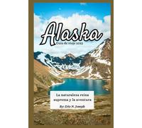 Alaska Guía de viaje 2025: La naturaleza reina suprema y la aventura