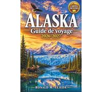 Alaska Guide de voyage 2026-2027: Denali, Glaciers et le Passage Interieur : Un Manuel Complet sur les Parcs Nationaux, la Faune, les Croisieres et les Aventures Authentiques