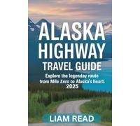 ALASKA HIGHWAY TRAVEL GUIDE 2025: Explore the Legendary Route from Mile Zero to Alaska’s Heart