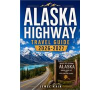 ALASKA HIGHWAY TRAVEL GUIDE 2026-2027: A Driver's Companion to the Alcan, Featuring Fuel Planning, Border Rules, and Roadside Stops Worth the Detour