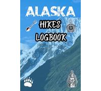Alaska Hikes Logbook: A Practical Hiking Logbook for Recording Track Your Alaska Hiking Journeys with Space for Trails Distances Weather Conditions ... Adventures and Personal Travel Memories