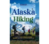ALASKA HIKING: A Guide to Wild Terrain, Glaciers, Wildlife, and True Wilderness Adventure (TRAVELERS' PREFERENCE GUIDE)
